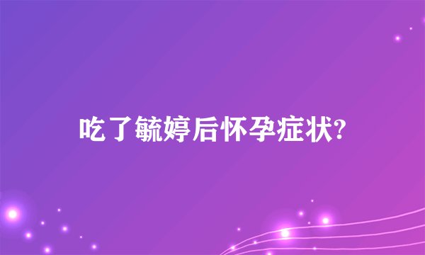 吃了毓婷后怀孕症状?