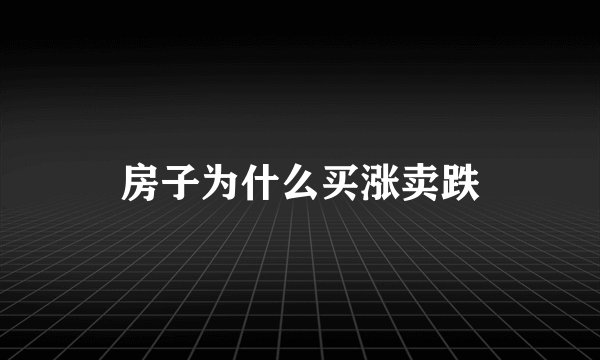 房子为什么买涨卖跌
