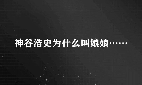 神谷浩史为什么叫娘娘……
