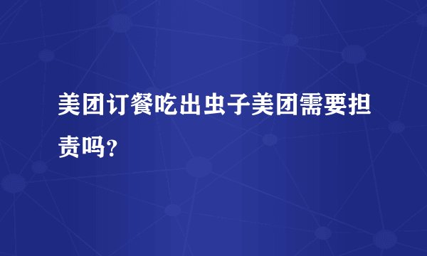 美团订餐吃出虫子美团需要担责吗？