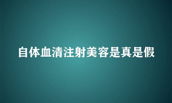 自体血清注射美容是真是假
