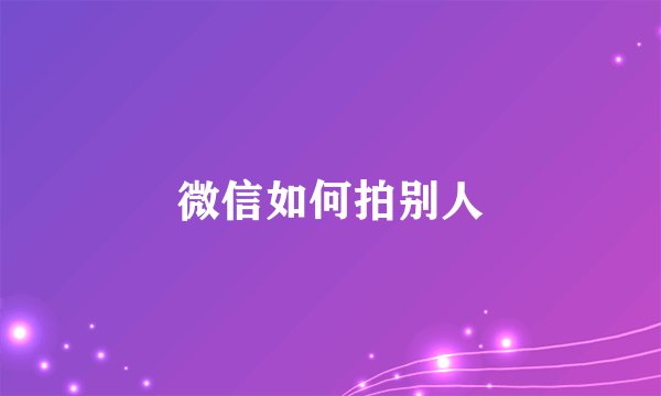 微信如何拍别人