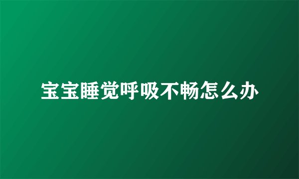 宝宝睡觉呼吸不畅怎么办