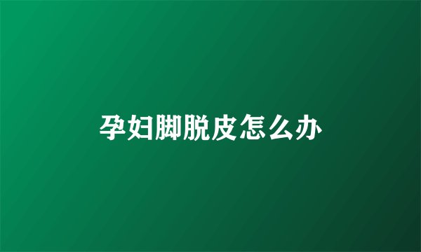 孕妇脚脱皮怎么办