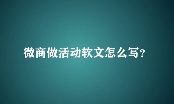 微商做活动软文怎么写？