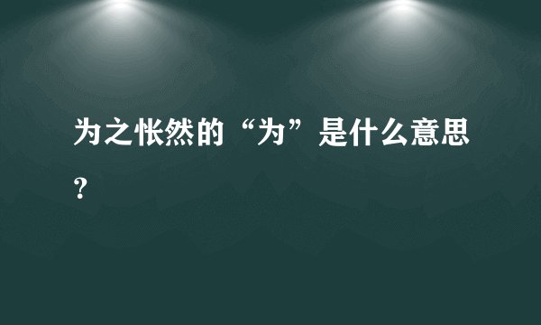 为之怅然的“为”是什么意思？
