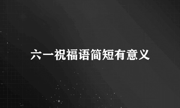 六一祝福语简短有意义