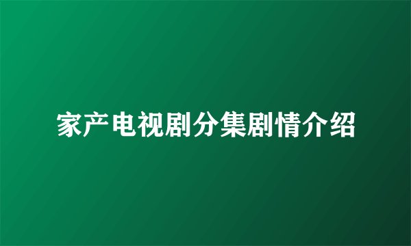 家产电视剧分集剧情介绍