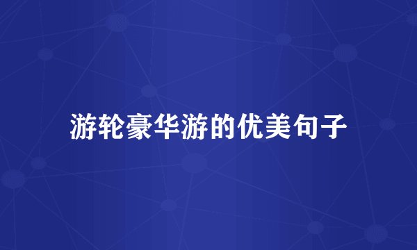 游轮豪华游的优美句子