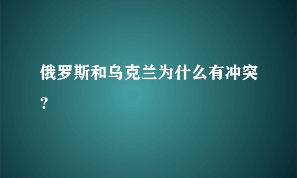 俄罗斯和乌克兰为什么有冲突？