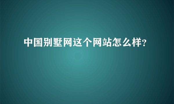 中国别墅网这个网站怎么样？