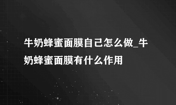 牛奶蜂蜜面膜自己怎么做_牛奶蜂蜜面膜有什么作用