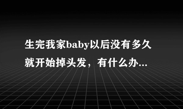 生完我家baby以后没有多久就开始掉头发，有什么办法治吗？听说发密宝不错，有没有人用过的？