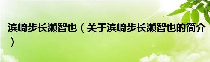 滨崎步长濑智也（关于滨崎步长濑智也的简介）