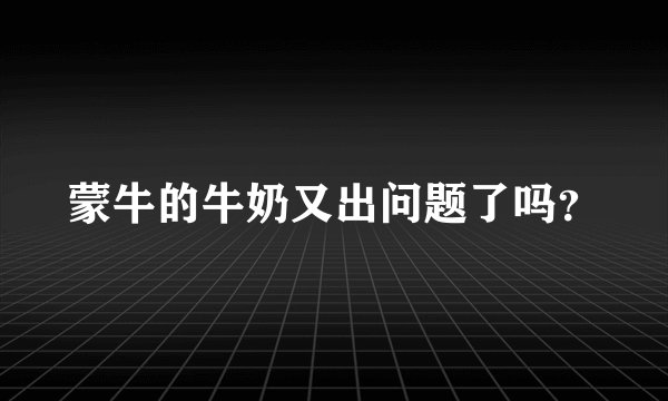 蒙牛的牛奶又出问题了吗？