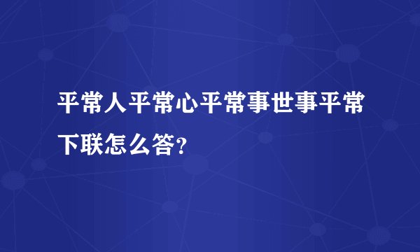 平常人平常心平常事世事平常下联怎么答？