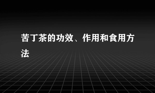 苦丁茶的功效、作用和食用方法