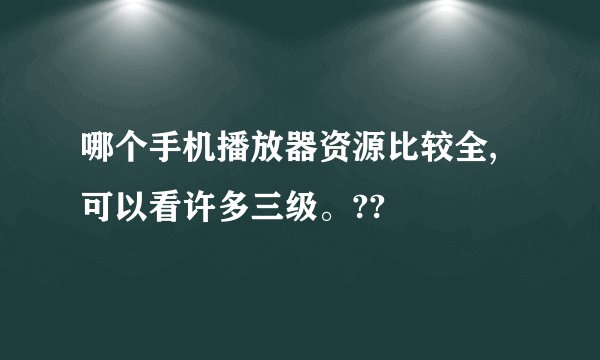 哪个手机播放器资源比较全,可以看许多三级。??