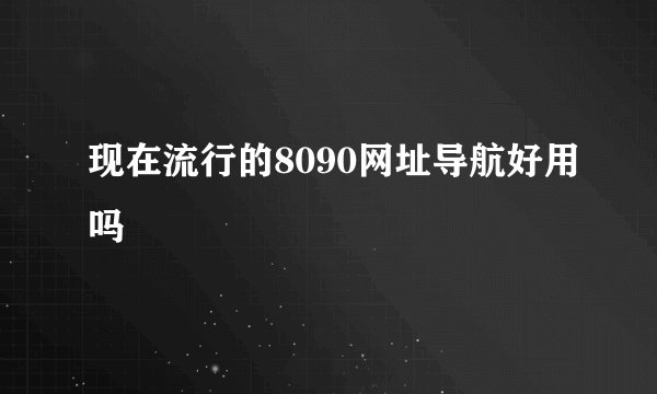 现在流行的8090网址导航好用吗