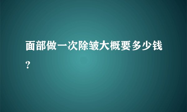 面部做一次除皱大概要多少钱？