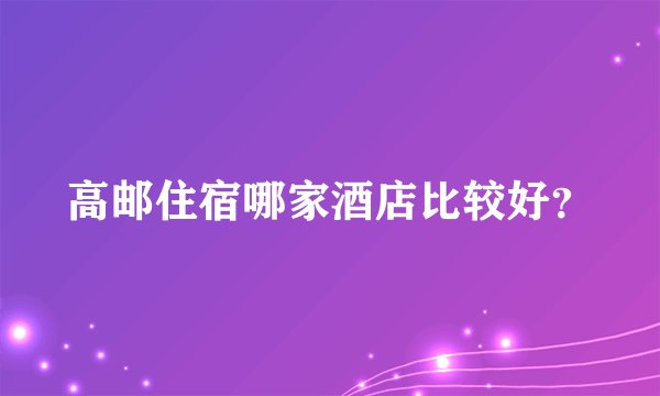 高邮住宿哪家酒店比较好？