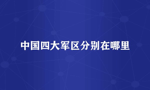中国四大军区分别在哪里