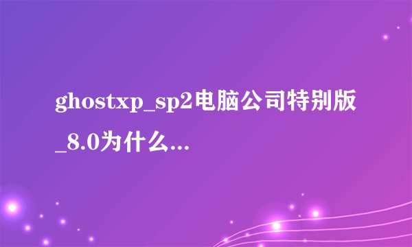 ghostxp_sp2电脑公司特别版_8.0为什么无法安装虚拟光驱啊？我的全部积分悬赏啊！