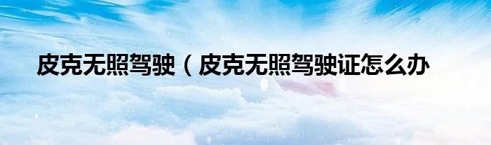 皮克无照驾驶（皮克无照驾驶证怎么办