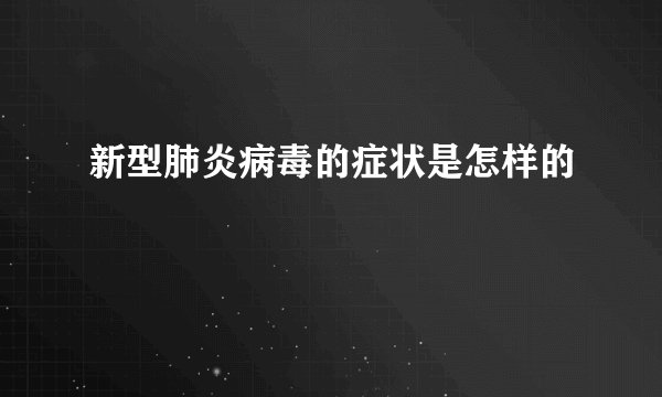 新型肺炎病毒的症状是怎样的