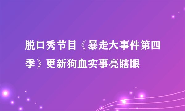 脱口秀节目《暴走大事件第四季》更新狗血实事亮瞎眼