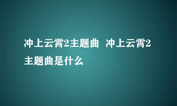 冲上云霄2主题曲 冲上云霄2主题曲是什么
