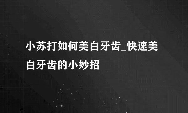 小苏打如何美白牙齿_快速美白牙齿的小妙招