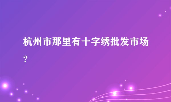 杭州市那里有十字绣批发市场？