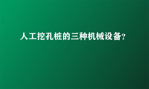 人工挖孔桩的三种机械设备？
