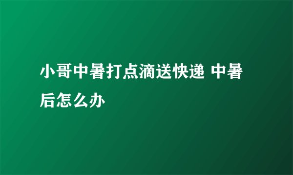 小哥中暑打点滴送快递 中暑后怎么办