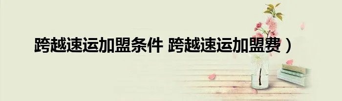 跨越速运加盟条件 跨越速运加盟费）