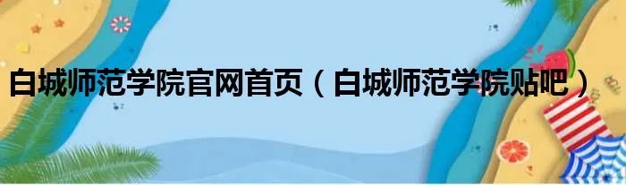 白城师范学院官网首页（白城师范学院贴吧）
