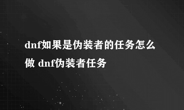 dnf如果是伪装者的任务怎么做 dnf伪装者任务