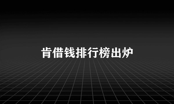 肯借钱排行榜出炉