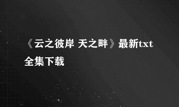《云之彼岸 天之畔》最新txt全集下载
