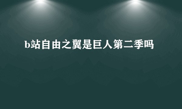 b站自由之翼是巨人第二季吗