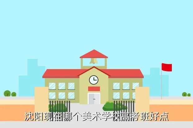 沈阳高考美术培训，沈阳现在哪个美术学校高考班好点