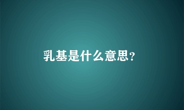 乳基是什么意思？