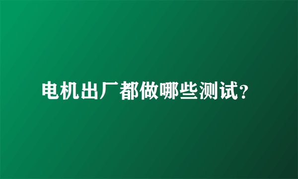电机出厂都做哪些测试？