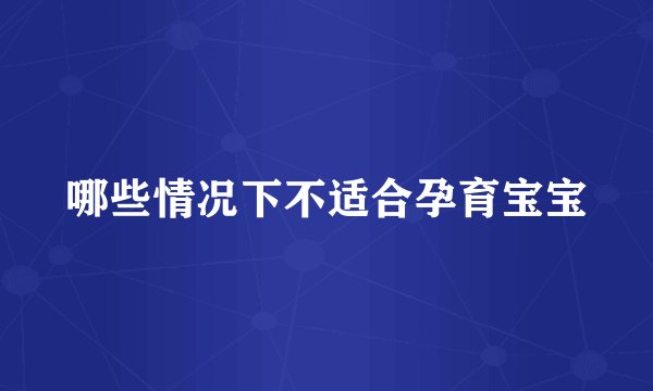 哪些情况下不适合孕育宝宝