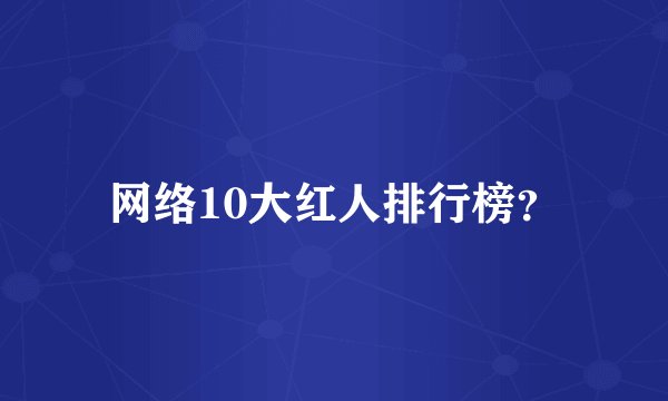 网络10大红人排行榜？
