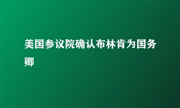 美国参议院确认布林肯为国务卿