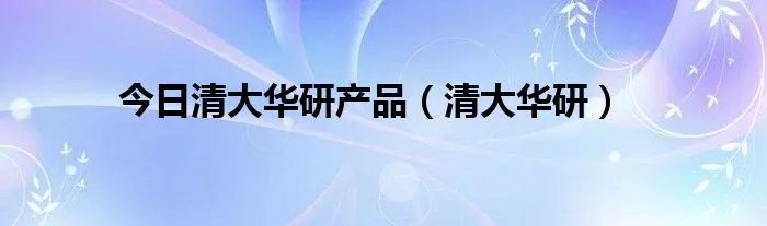 今日清大华研产品（清大华研）
