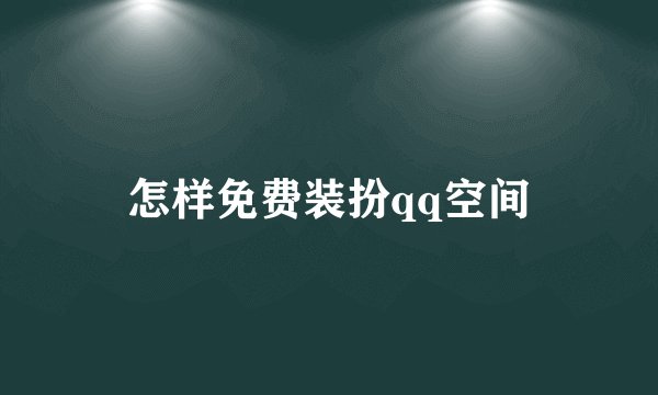 怎样免费装扮qq空间