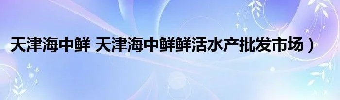 天津海中鲜 天津海中鲜鲜活水产批发市场）